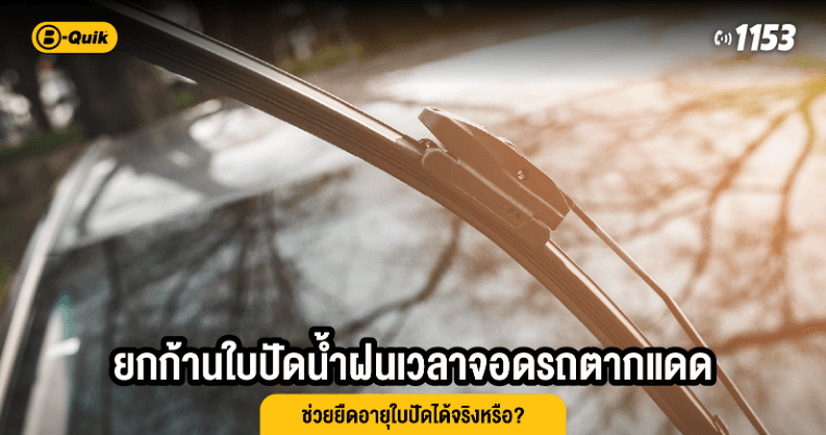 ยกก้านใบปัดน้ำฝนเวลาจอดรถตากแดด ช่วยยืดอายุใบปัดได้จริงหรือ?